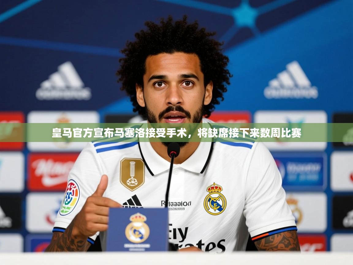 2025 迈博体育在线皇马官方宣布马塞洛接受手术，将缺席接下来数周比赛