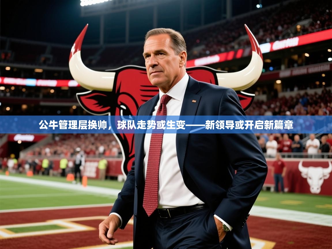 2025 迈博体育公牛管理层换帅，球队走势或生变——新领导或开启新篇章