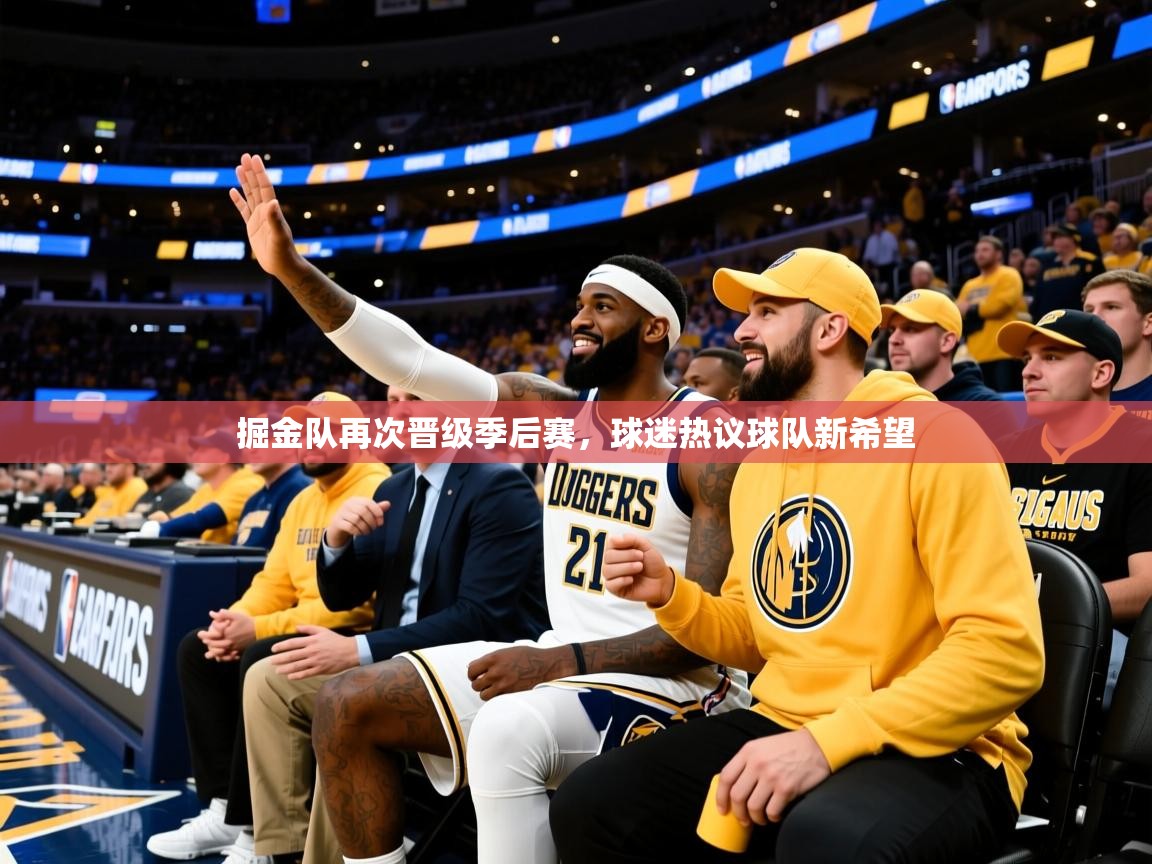 2025 迈博体育在线掘金队再次晋级季后赛，球迷热议球队新希望