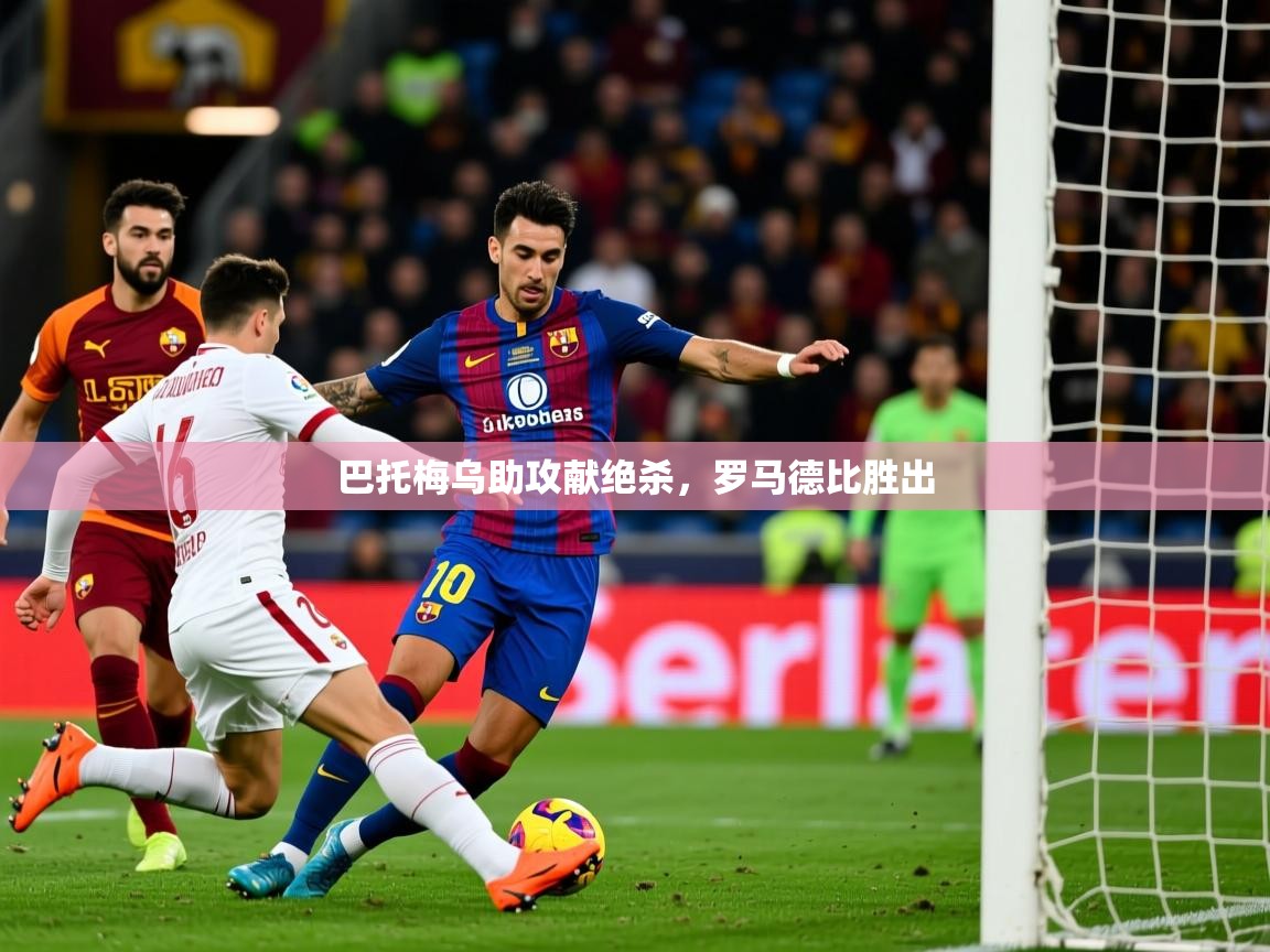 2025 迈博体育 源自欧洲巴托梅乌助攻献绝杀，罗马德比胜出