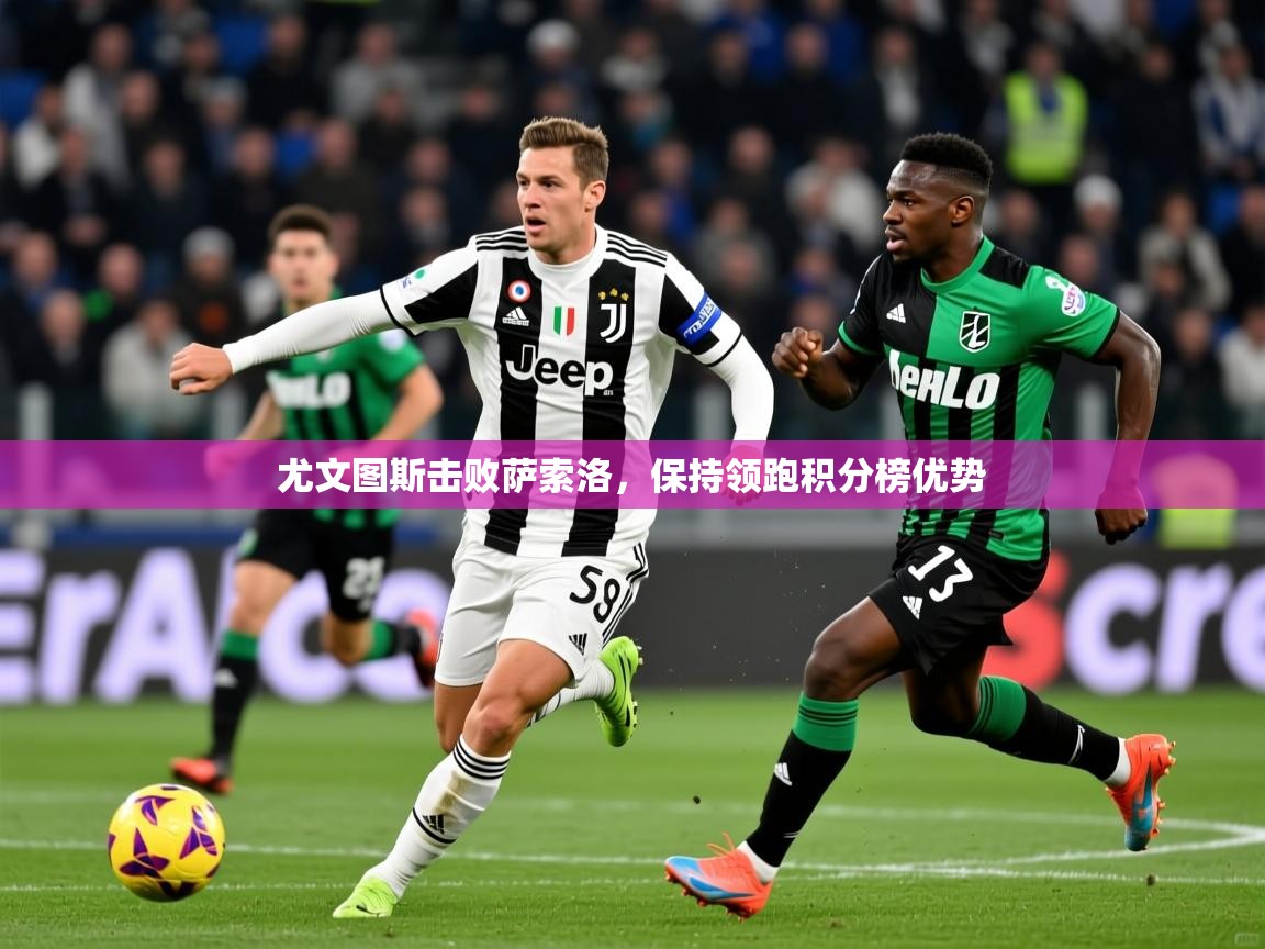 2025 迈博体育尤文图斯击败萨索洛，保持领跑积分榜优势