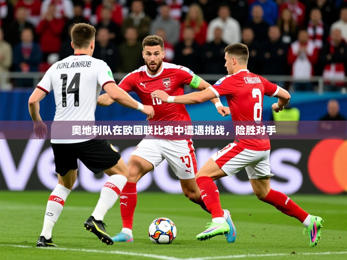 2025 迈博体育登录奥地利队在欧国联比赛中遭遇挑战，险胜对手