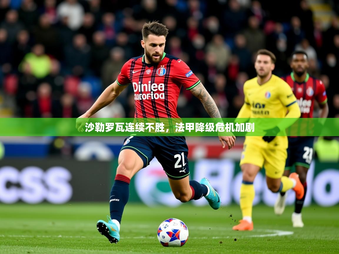 2025 迈博体育注册沙勒罗瓦连续不胜，法甲降级危机加剧