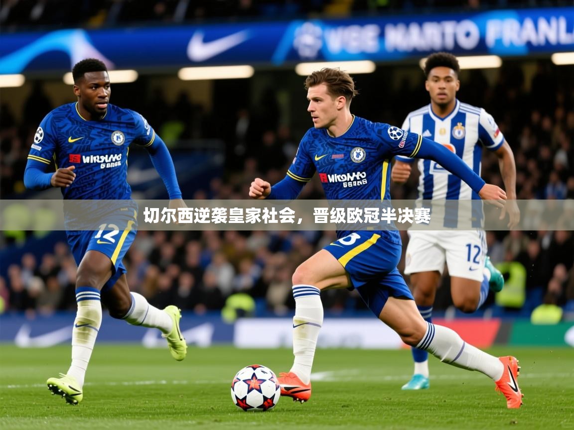 2025 迈博体育 源自欧洲切尔西逆袭皇家社会，晋级欧冠半决赛