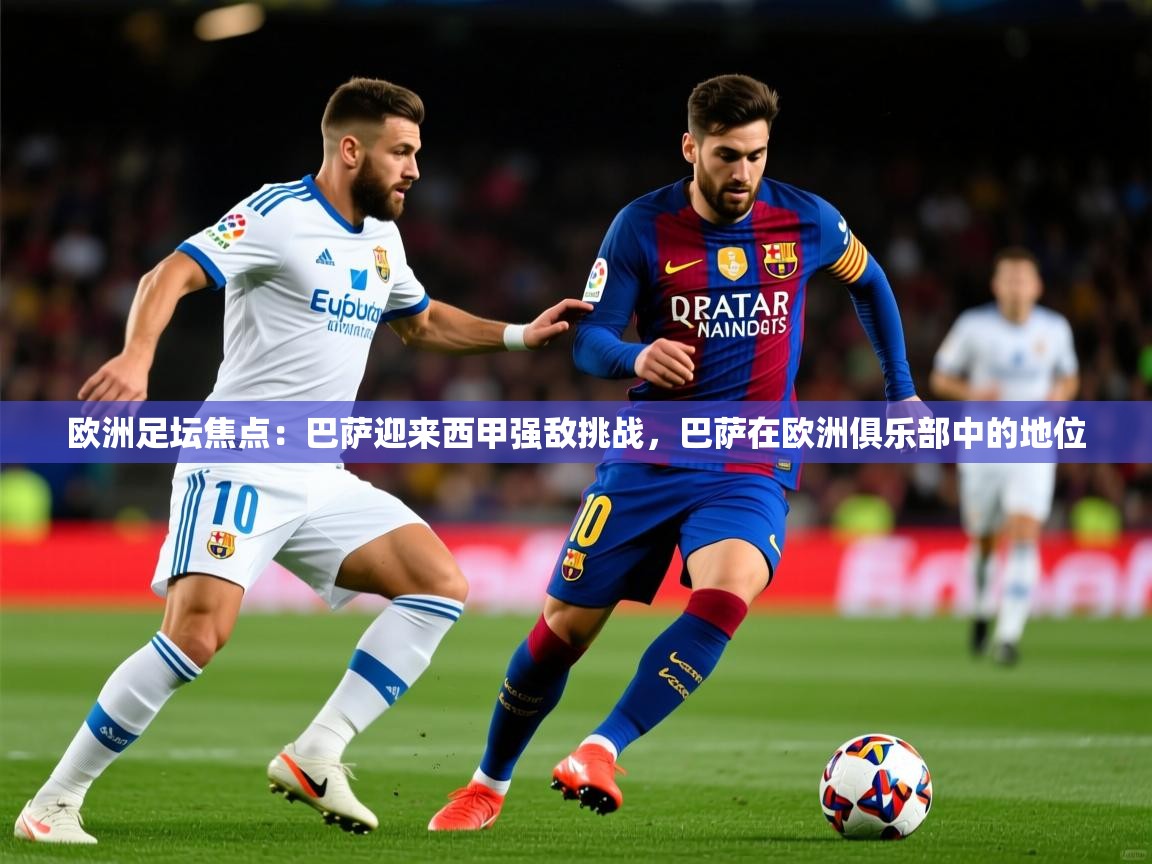 2025 迈博体育下载欧洲足坛焦点:巴萨迎来西甲强敌挑战,巴萨在欧洲俱乐部中的地位 第1张
