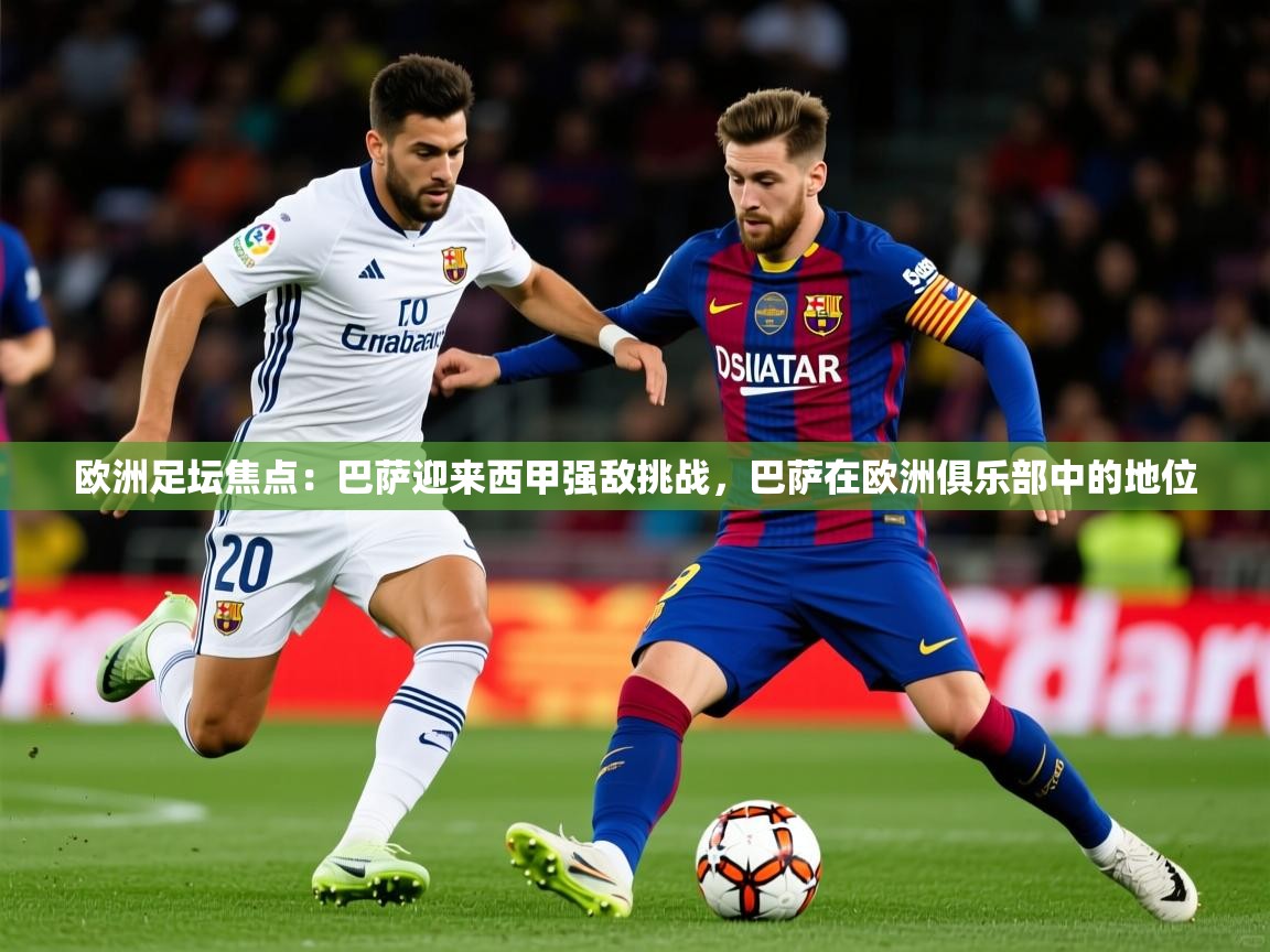 2025 迈博体育下载欧洲足坛焦点:巴萨迎来西甲强敌挑战,巴萨在欧洲俱乐部中的地位 第2张