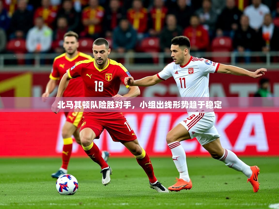 2025 迈博体育北马其顿队险胜对手，小组出线形势趋于稳定  第2张