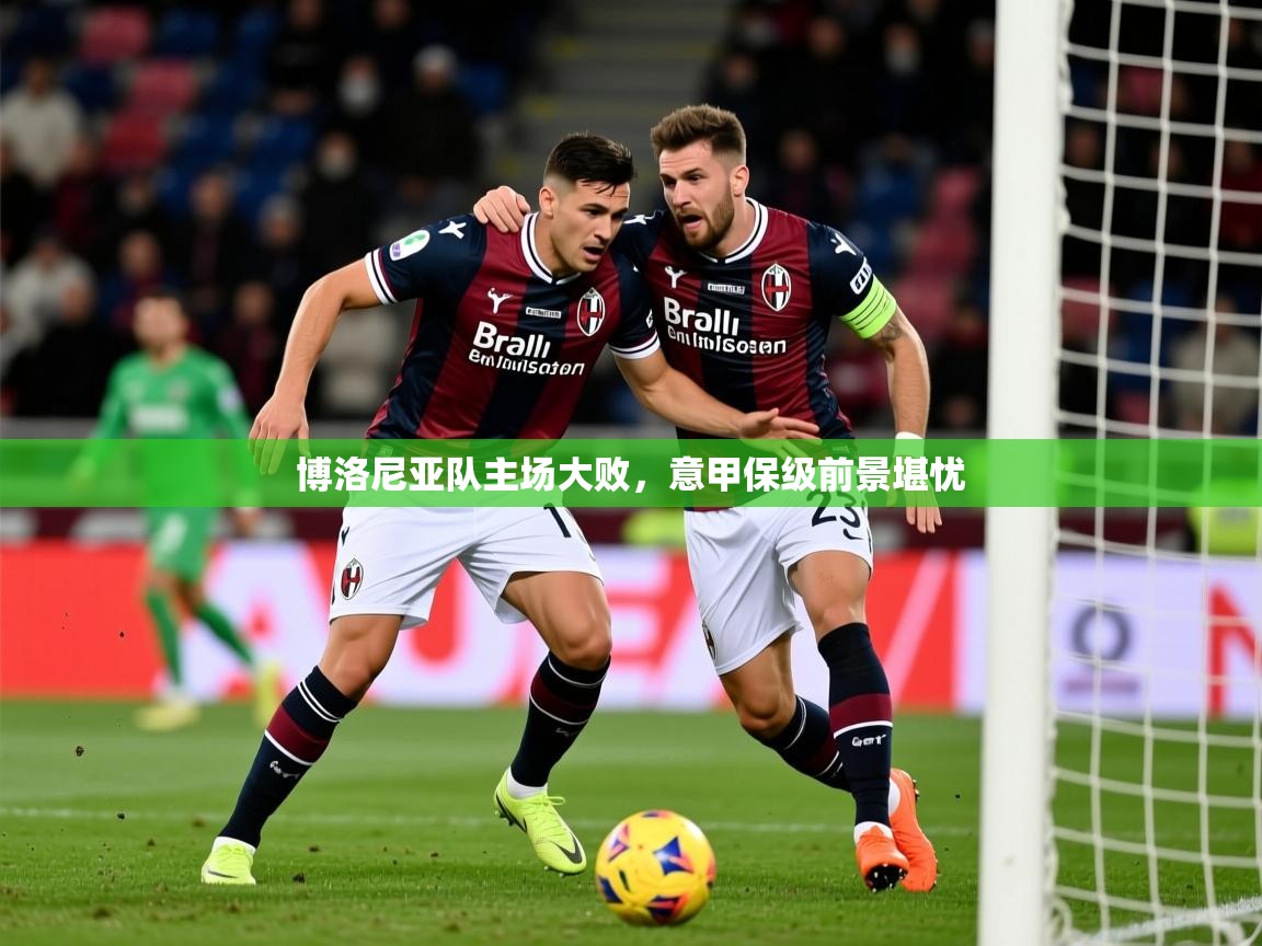 2025 迈博体育投注博洛尼亚队主场大败，意甲保级前景堪忧