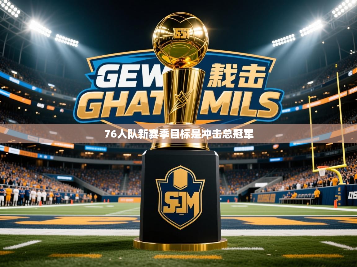 2025 迈博体育在线76人队新赛季目标是冲击总冠军