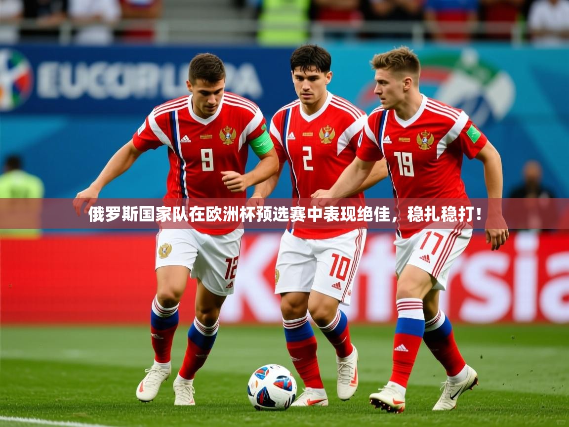 2026 迈博体育登录俄罗斯国家队在欧洲杯预选赛中表现绝佳，稳扎稳打！