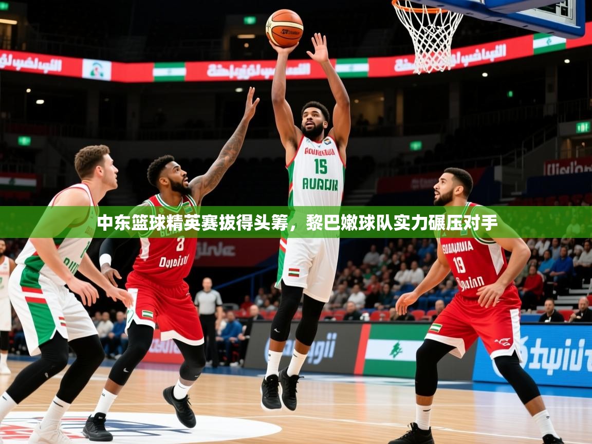 2026 迈博体育娱乐中东篮球精英赛拔得头筹，黎巴嫩球队实力碾压对手  第2张