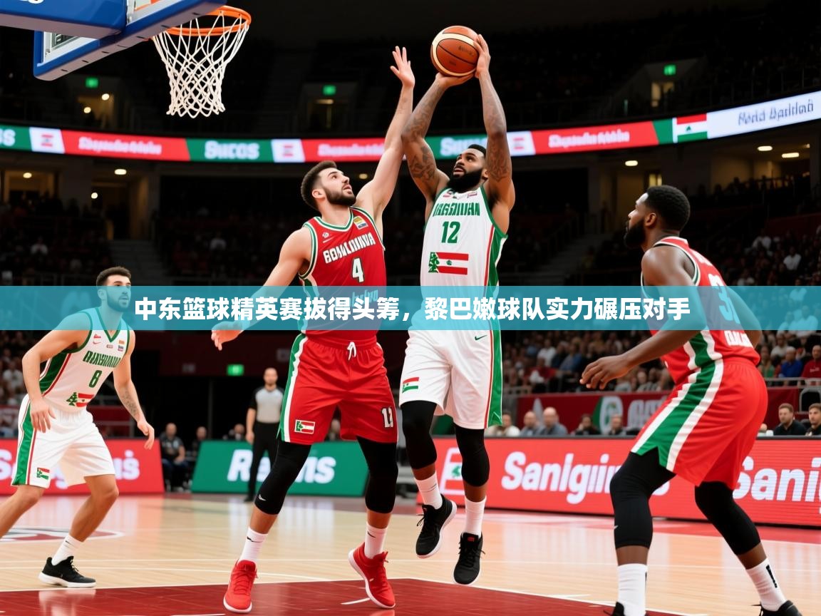 2026 迈博体育娱乐中东篮球精英赛拔得头筹，黎巴嫩球队实力碾压对手  第4张