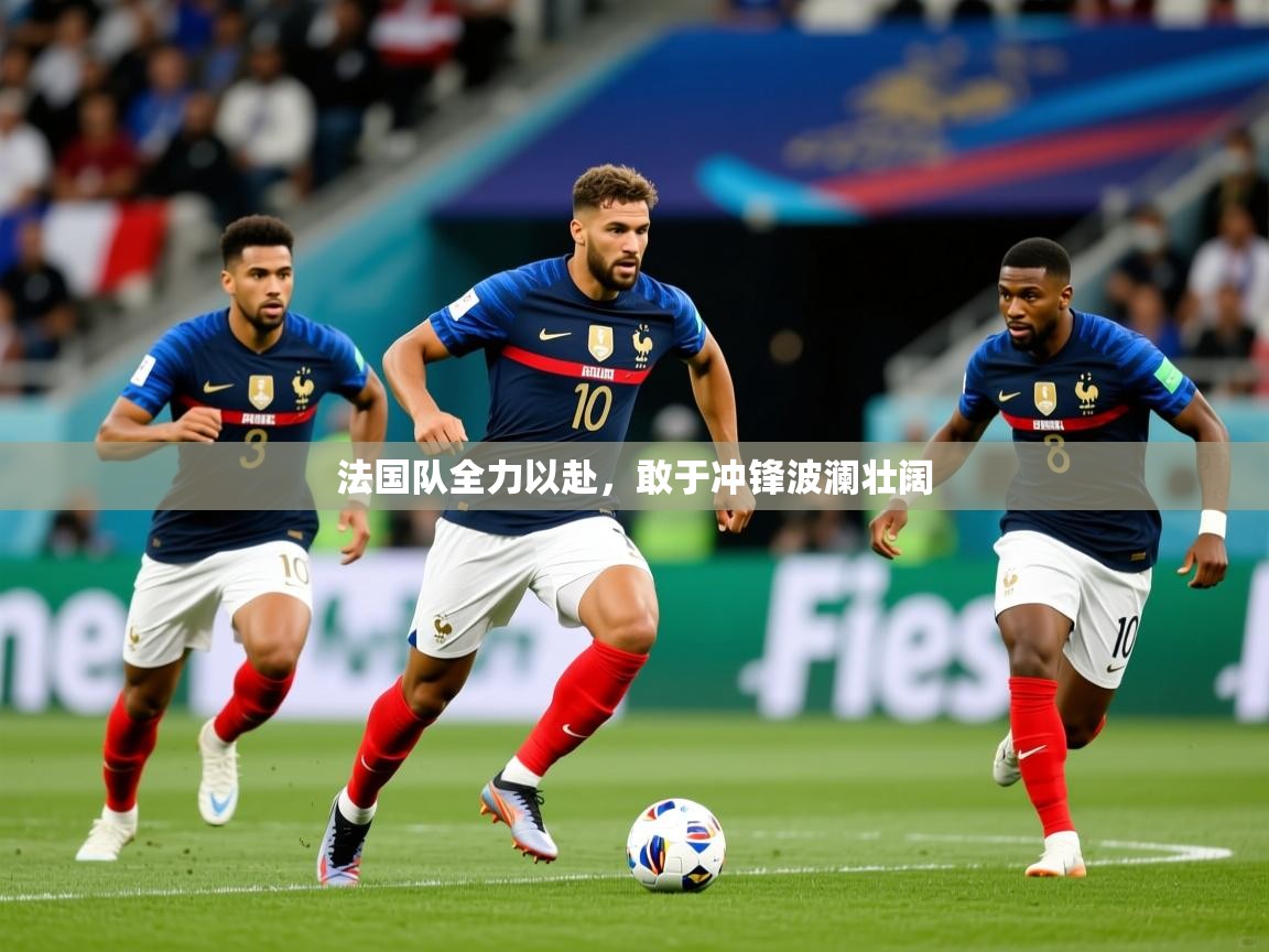 2026 迈博体育注册法国队全力以赴，敢于冲锋波澜壮阔