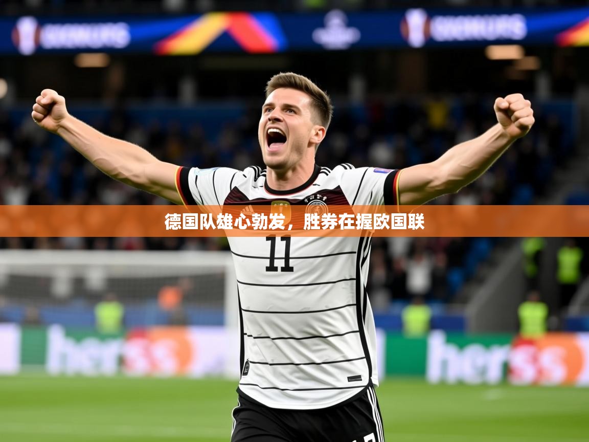 2026 迈博体育登录德国队雄心勃发，胜券在握欧国联  第4张