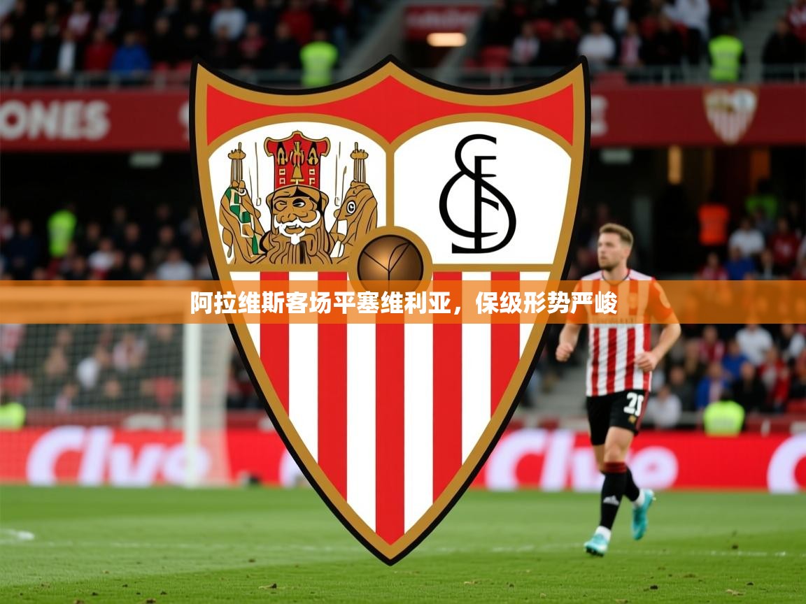 2026 迈博体育投注阿拉维斯客场平塞维利亚，保级形势严峻