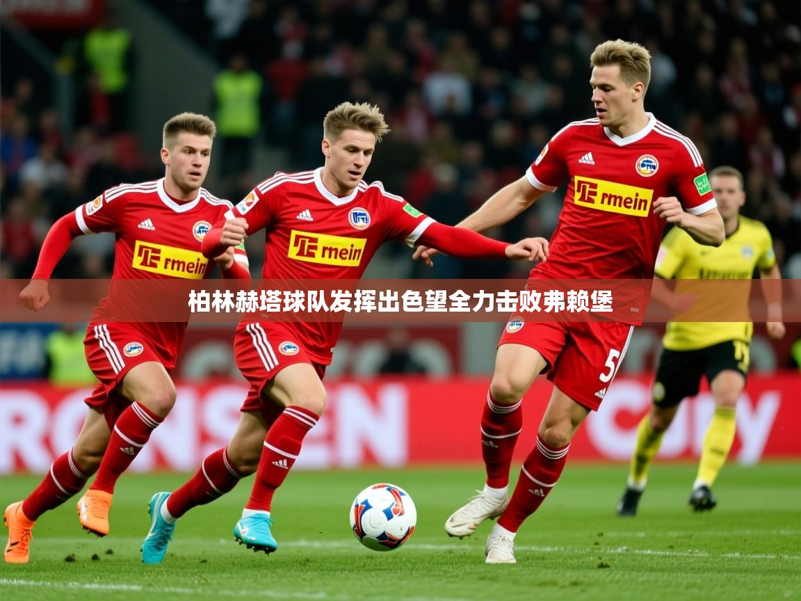 2026 迈博体育在线柏林赫塔球队发挥出色望全力击败弗赖堡