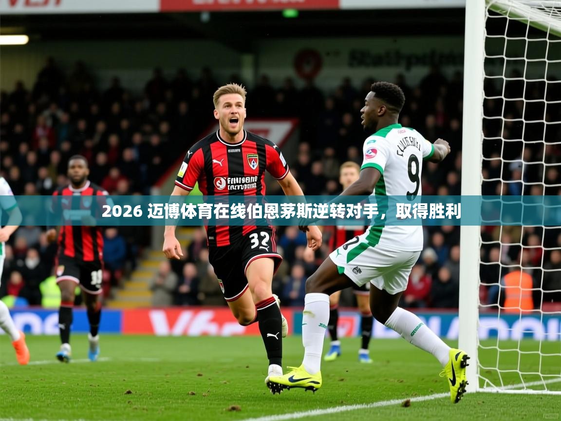 2026 迈博体育在线伯恩茅斯逆转对手，取得胜利