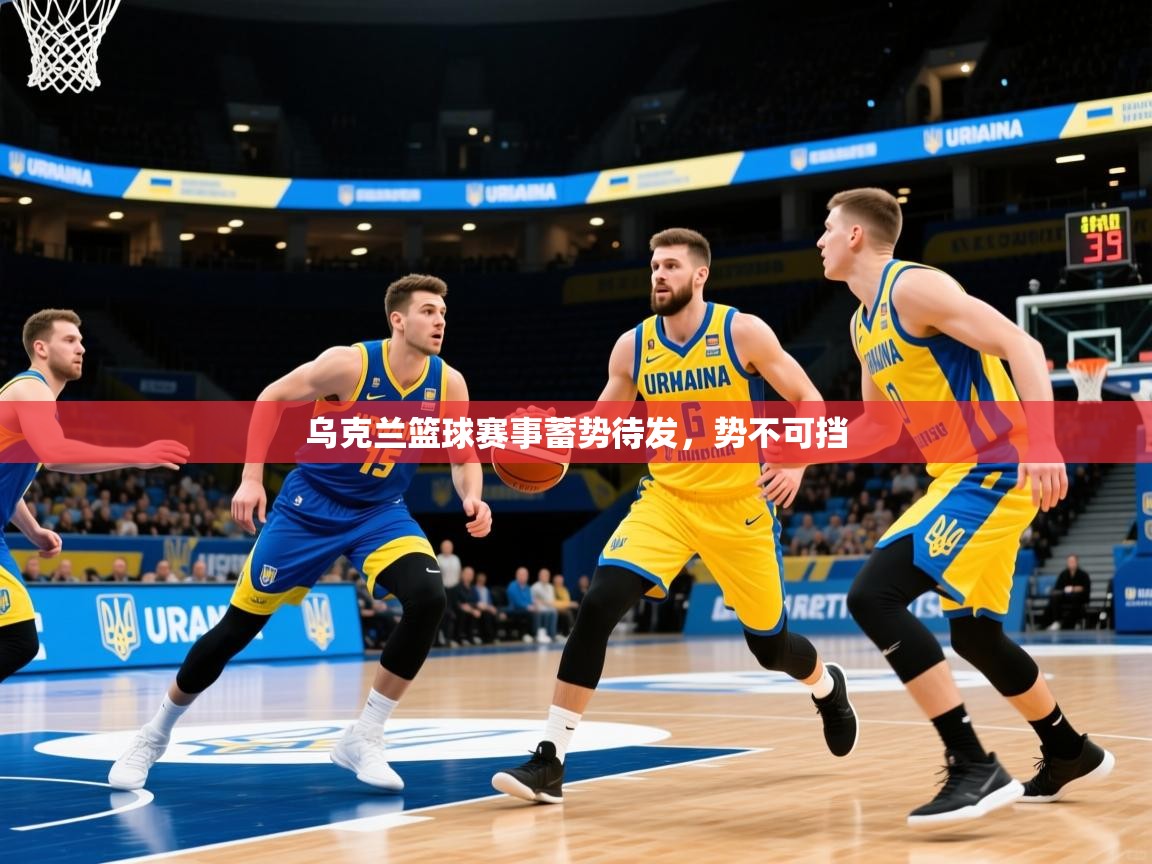 2026 迈博体育 源自欧洲乌克兰篮球赛事蓄势待发，势不可挡  第1张