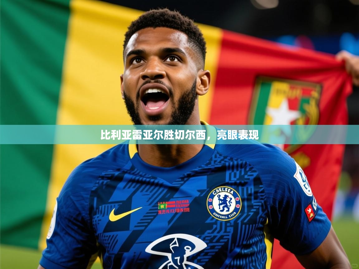 2026 迈博体育投注比利亚雷亚尔胜切尔西，亮眼表现  第3张