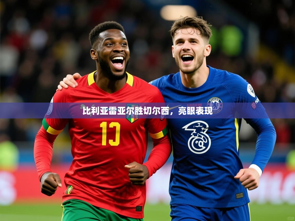 2026 迈博体育投注比利亚雷亚尔胜切尔西，亮眼表现  第4张