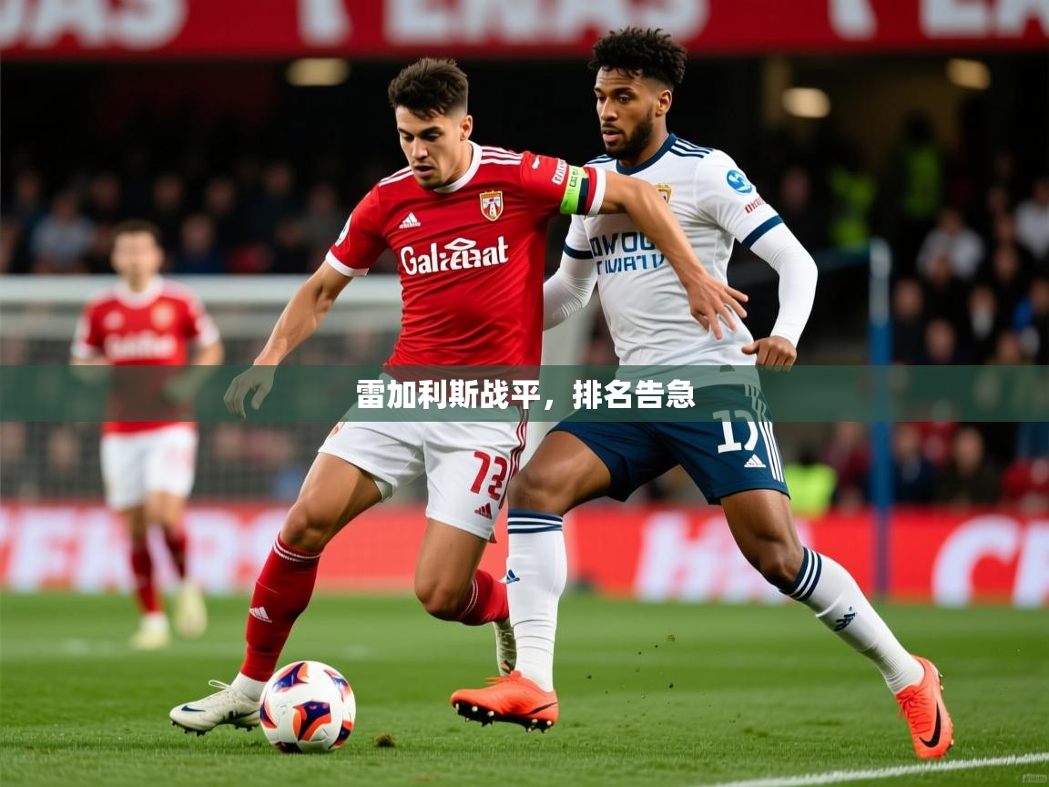 2026 迈博体育雷加利斯战平，排名告急  第1张