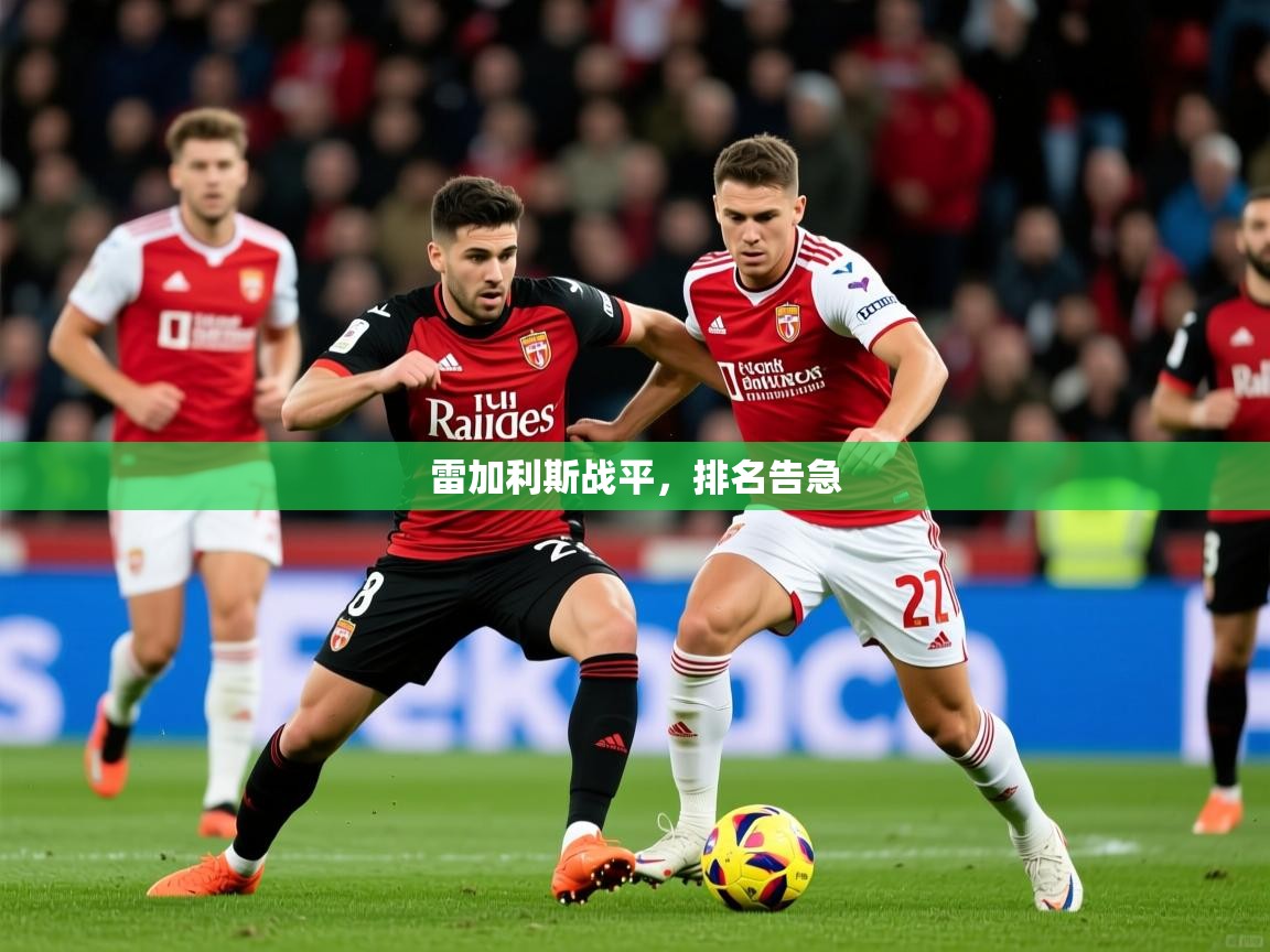 2026 迈博体育雷加利斯战平，排名告急  第2张